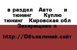  в раздел : Авто » GT и тюнинг »  » Куплю тюнинг . Кировская обл.,Захарищево п.